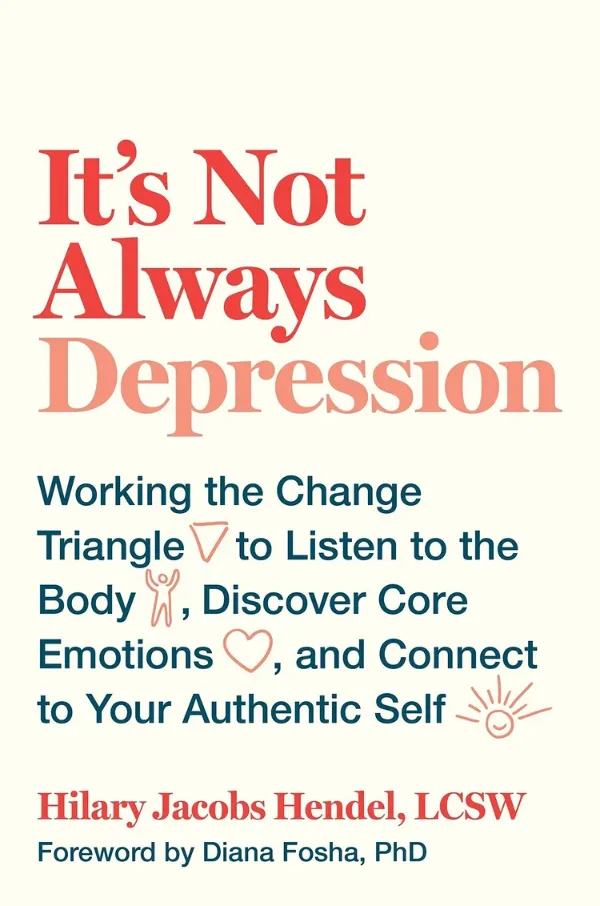 Cover of It’s Not Always Depression: Working the Change Triangle to Listen to the Body, Discover Core Emotions, and Connect to Your Authentic Self by Hilary Jacobs Hendel