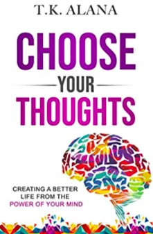 Cover of Choose Your Thoughts: Creating a Better Life from the Power of Your Mind by T.K Alana