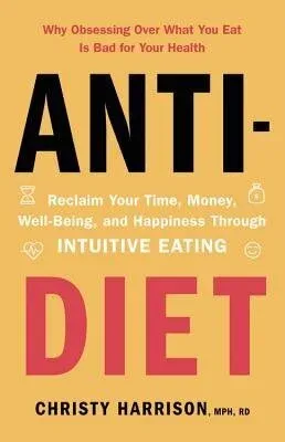 Cover of Anti-Diet: Reclaim Your Time, Money, Well-Being, and Happiness Through Intuitive Eating by Chris Harrison MPH. RD.